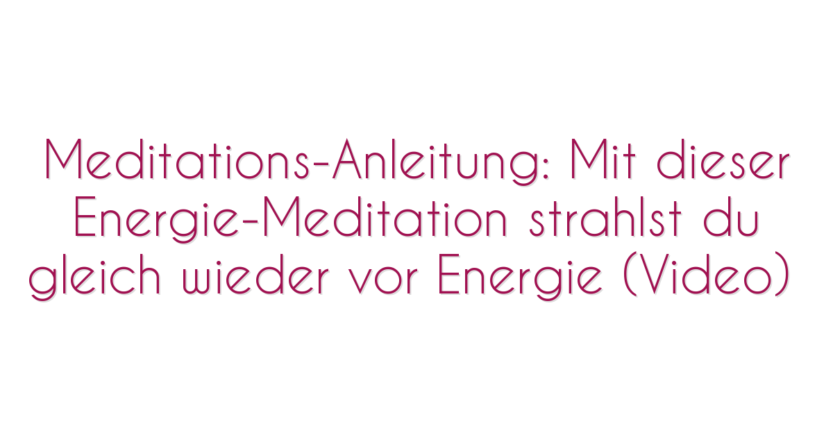 Meditations-Anleitung: Mit dieser Energie-Meditation strahlst du gleich wieder vor Energie (Video)