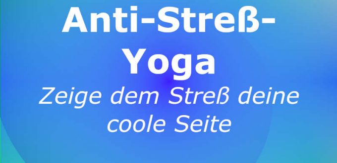 Anti-Stress-Yoga - Zeige dem Stress deine coole Seite