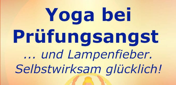 Yoga bei Prüfungsangst und Lampenfieber - Selbstwirksam glücklich!